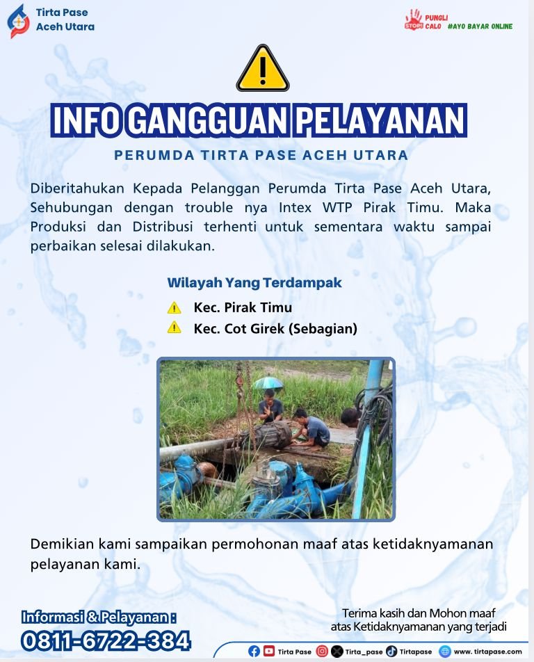Diberitahukan Kepada Pelanggan Perumda Tirta Pase Aceh Utara, Sehubung Dengan trouble nya intake WTP Pirak Timu, maka Produksi dan Distribusi terhenti untuk sementara waktu sampai pengerjaan selesai dilakukan.
